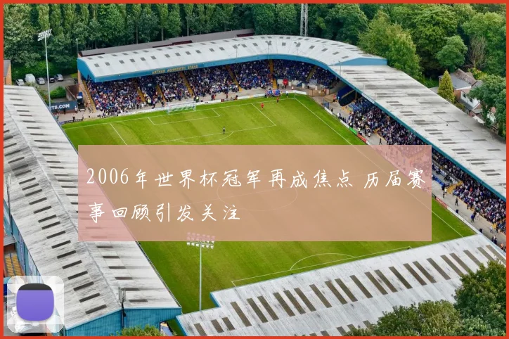 2006年世界杯冠军再成焦点 历届赛事回顾引发关注