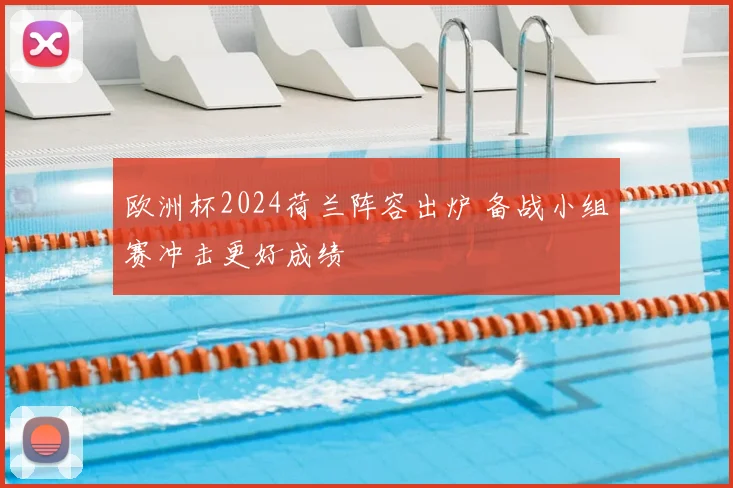 欧洲杯2024荷兰阵容出炉 备战小组赛冲击更好成绩