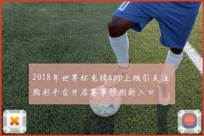 2018年世界杯竞猜app上线引关注 购彩平台开启赛事预测新入口