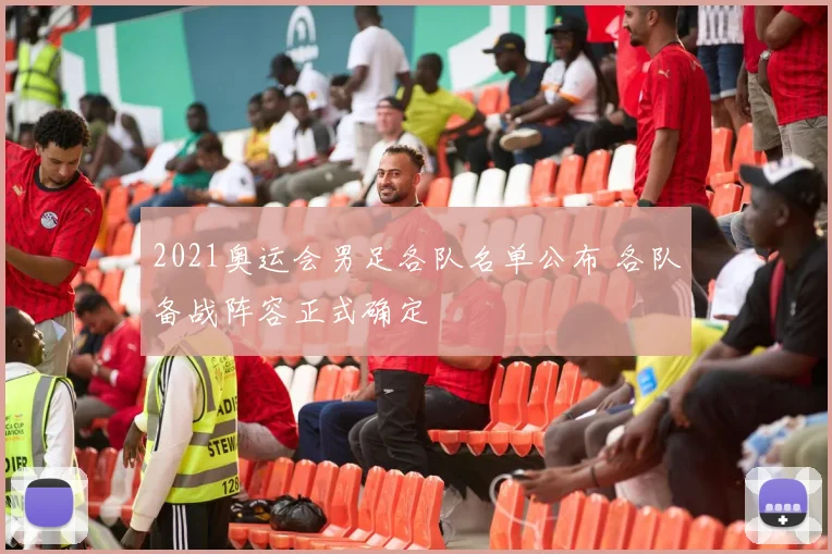 2021奥运会男足各队名单公布 各队备战阵容正式确定