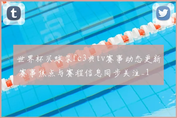 世界杯买球录fc3典tv赛事动态更新 赛事焦点与赛程信息同步关注_1