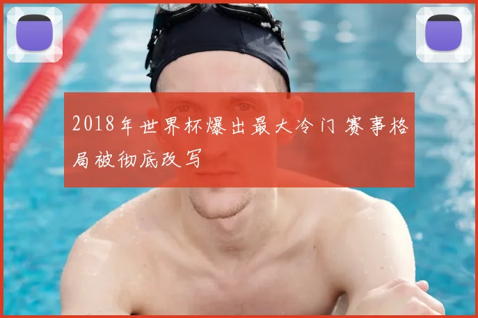 2018年世界杯爆出最大冷门 赛事格局被彻底改写