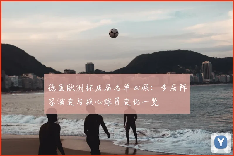德国欧洲杯历届名单回顾：多届阵容演变与核心球员变化一览