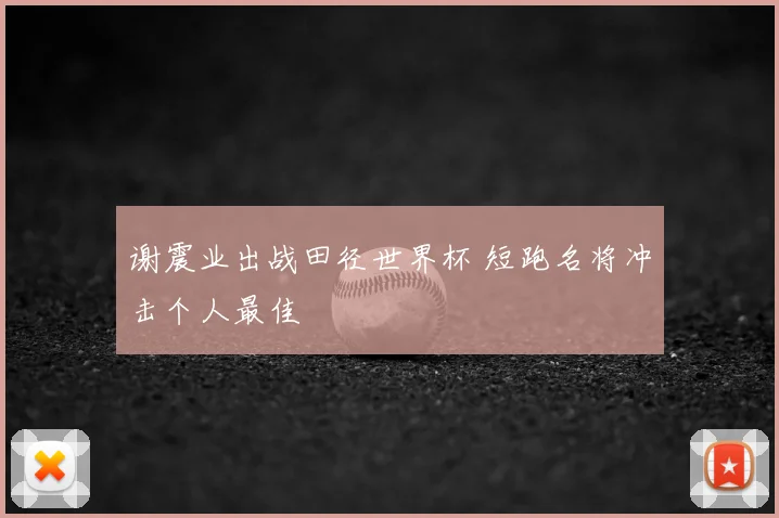 谢震业出战田径世界杯 短跑名将冲击个人最佳