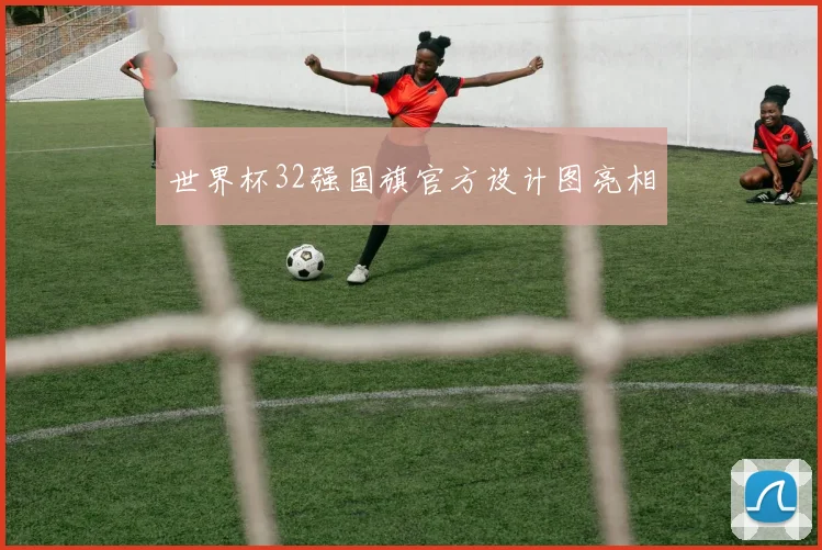 世界杯32强国旗官方设计图亮相