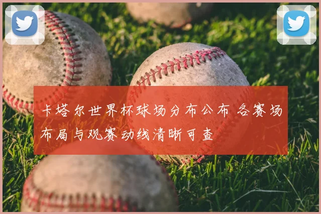 卡塔尔世界杯球场分布公布 各赛场布局与观赛动线清晰可查